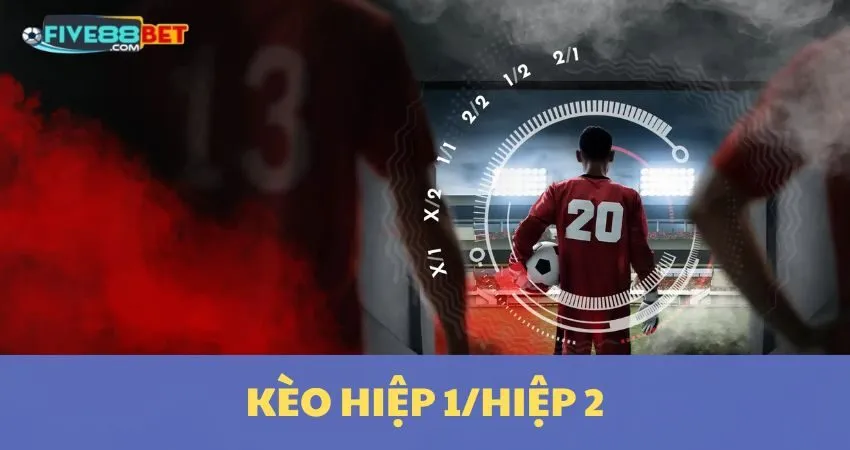 Kèo Hiệp 1/ Hiệp 2: Giải Mã Chi Tiết Nhất Cùng Five88