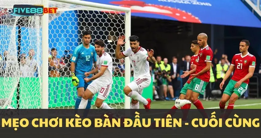 Mẹo chơi kèo bàn thắng đầu tiên/cuối cùng
