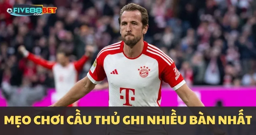 Mẹo chơi kèo cầu thủ ghi nhiều bàn nhất