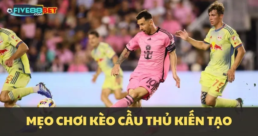 Mẹo chơi kèo cầu thủ kiến tạo