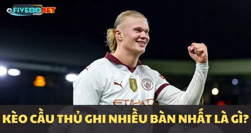 Kèo cầu thủ ghi nhiều bàn nhất là gì?
